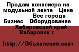 Продам конвейера на модульной ленте › Цена ­ 80 000 - Все города Бизнес » Оборудование   . Хабаровский край,Хабаровск г.